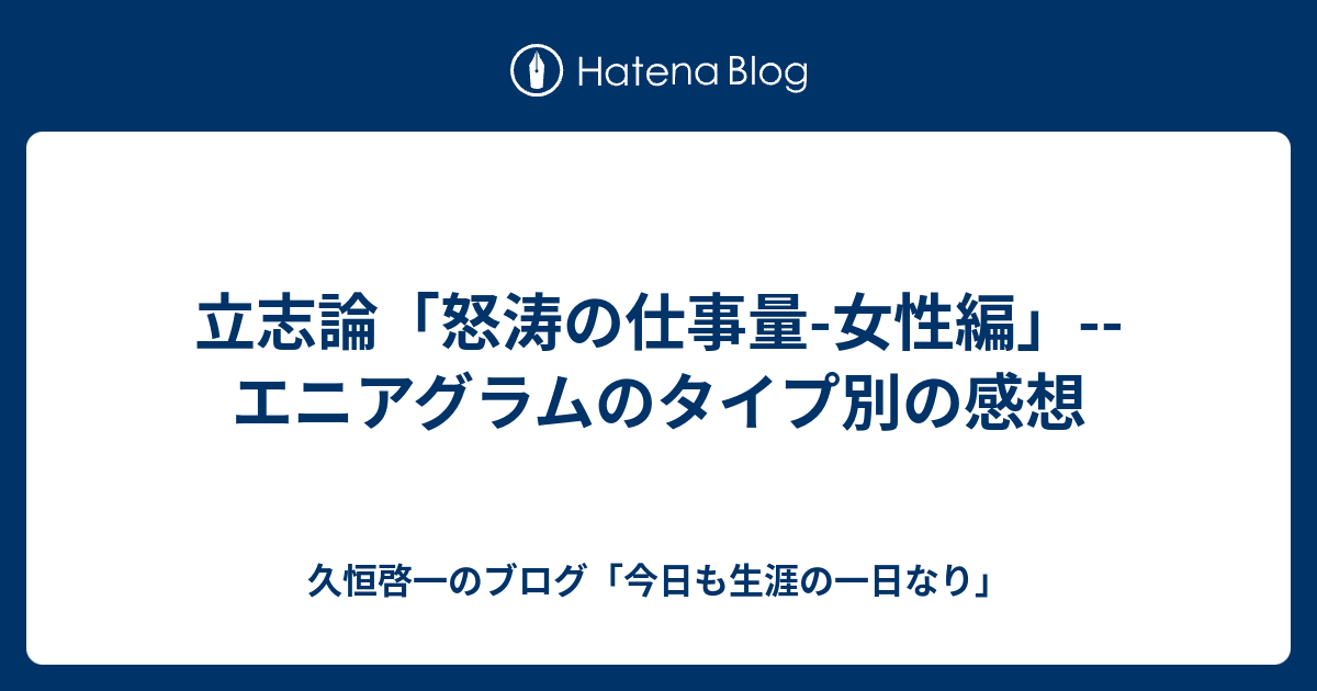 立志論 怒涛の仕事量 女性編 エニアグラムのタイプ別の感想 久恒啓一のブログ 今日も生涯の一日なり