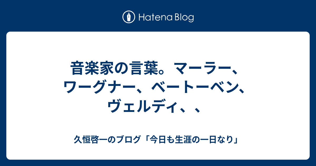 音楽家の言葉 マーラー ワーグナー ベートーベン ヴェルディ 久恒啓一のブログ 今日も生涯の一日なり