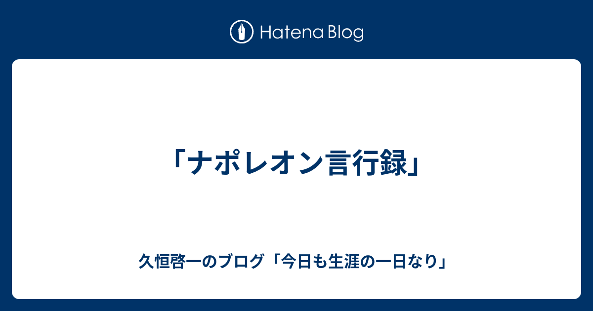 ナポレオン言行録 久恒啓一のブログ 今日も生涯の一日なり