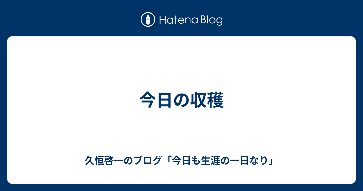 今日の収穫 久恒啓一のブログ 今日も生涯の一日なり