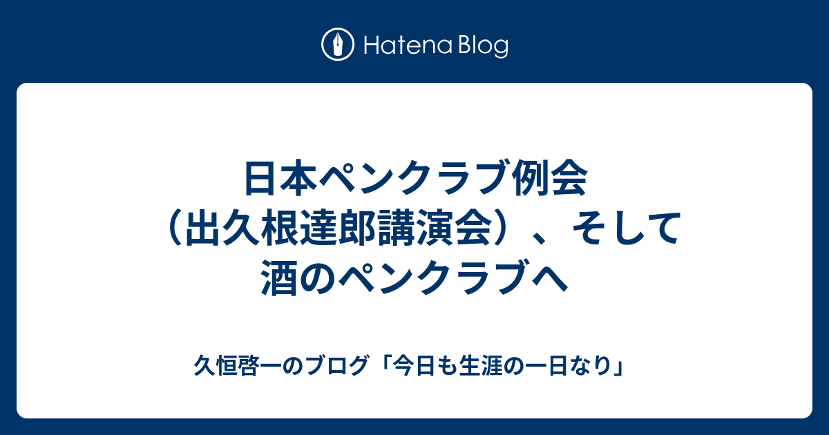 久恒啓一のブログ「今日も生涯の一日なり」  日本ペンクラブ例会（出久根達郎講演会）、そして酒のペンクラブへ