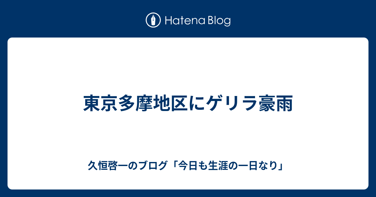 東京多摩地区にゲリラ豪雨 久恒啓一のブログ 今日も生涯の一日なり