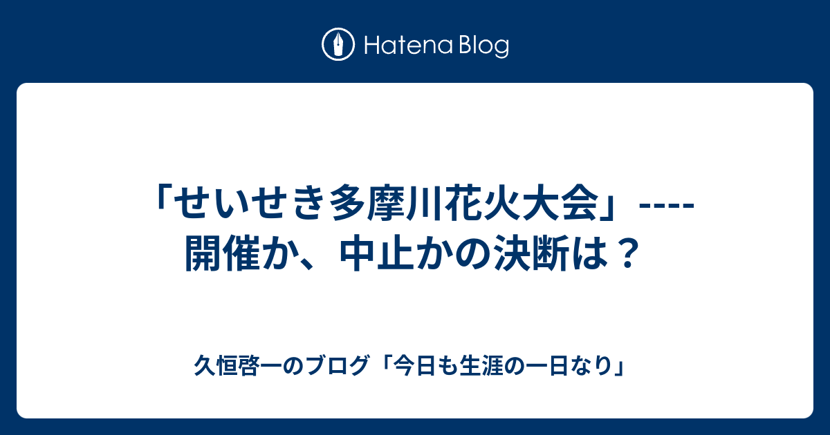 せいせき多摩川花火大会 開催か 中止かの決断は 久恒啓一のブログ 今日も生涯の一日なり