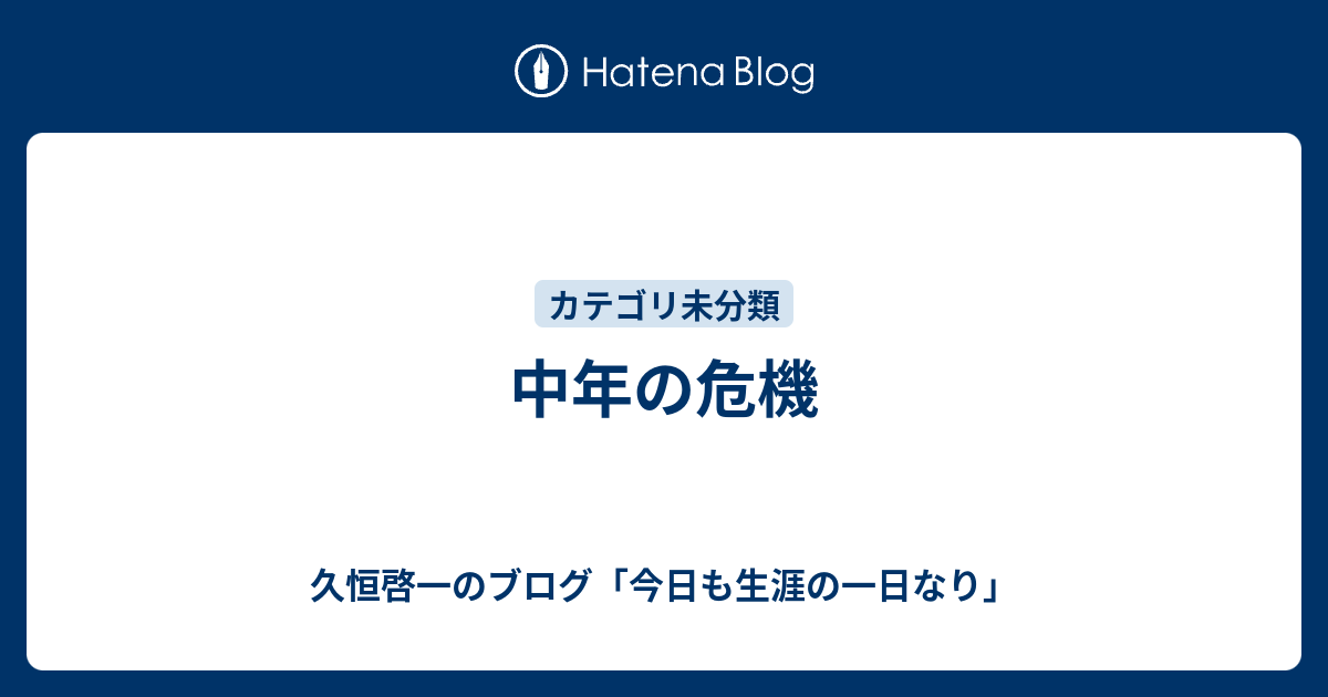 中年の危機 久恒啓一のブログ 今日も生涯の一日なり