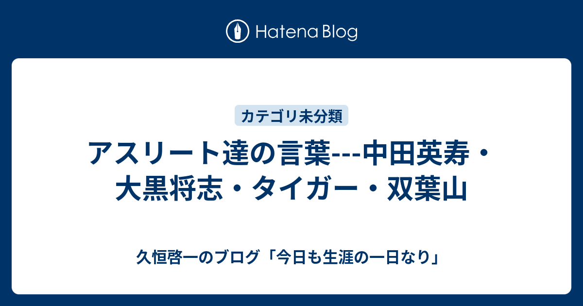 アスリート達の言葉 中田英寿 大黒将志 タイガー 双葉山 久恒啓一のブログ 今日も生涯の一日なり