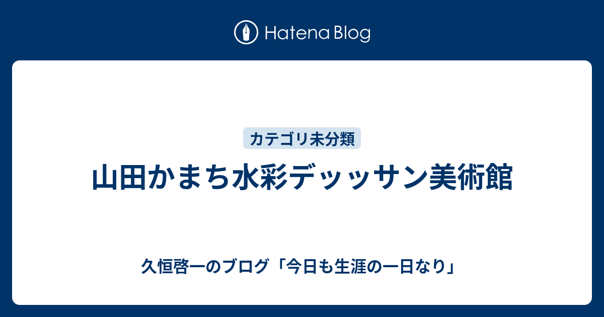 山田かまち水彩デッッサン美術館 久恒啓一のブログ 今日も生涯の一日なり