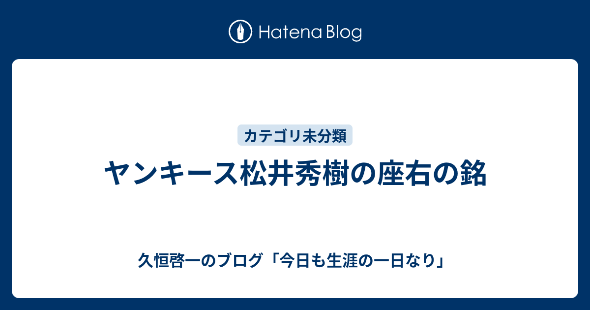 ヤンキース松井秀樹の座右の銘 久恒啓一のブログ 今日も生涯の一日なり