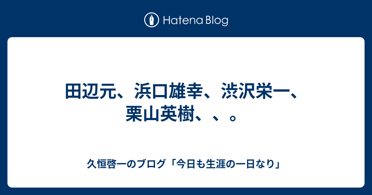 田辺元 浜口雄幸 渋沢栄一 栗山英樹 久恒啓一のブログ 今日も生涯の一日なり