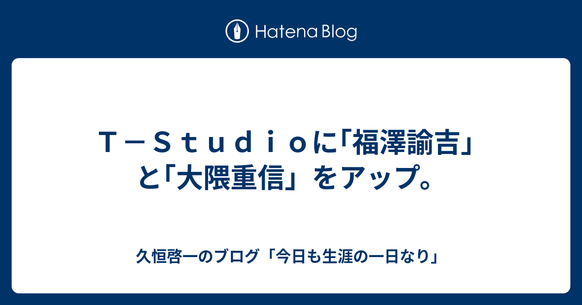 ｔ ｓｔｕｄｉｏに 福澤諭吉 と 大隈重信 をアップ 久恒啓一のブログ 今日も生涯の一日なり