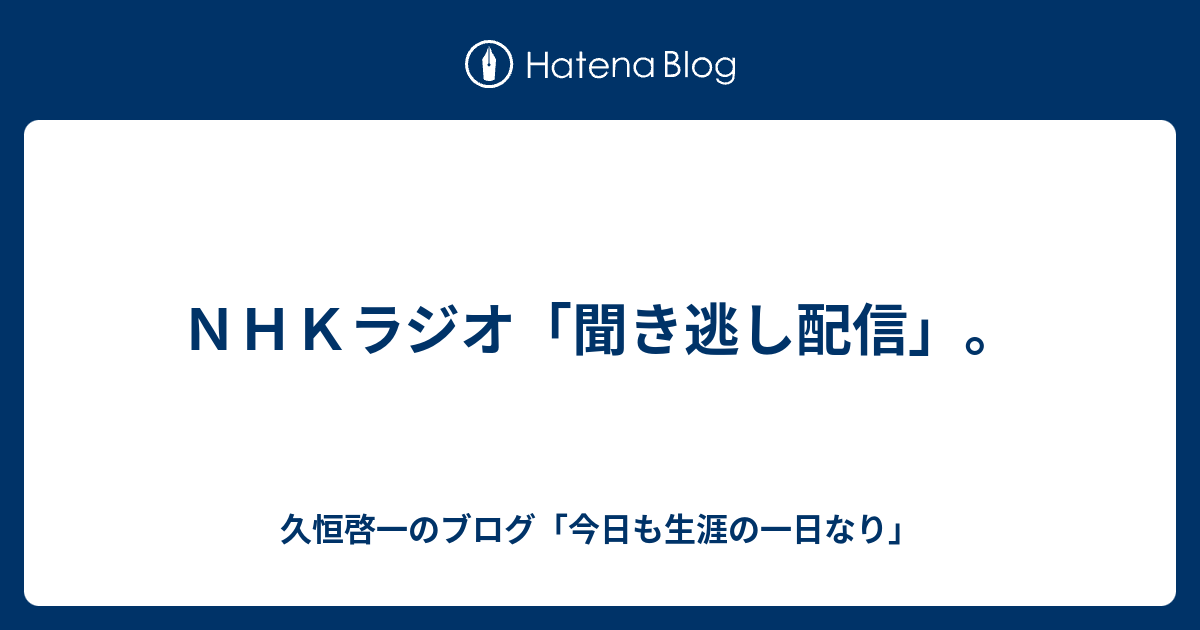 NHKラジオ「聞き逃し配信」。 - 久恒啓一のブログ「今日も生涯の一日なり」