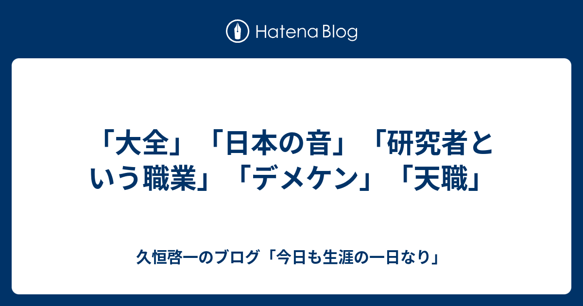 大全 日本の音 研究者という職業 デメケン 天職 久恒啓一のブログ 今日も生涯の一日なり