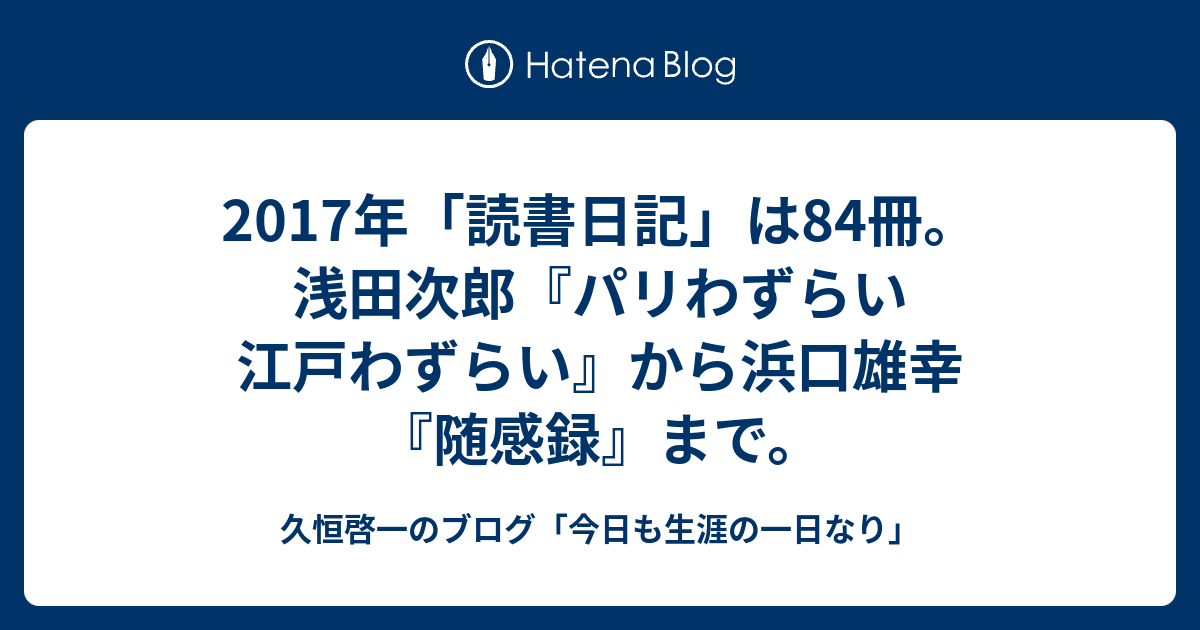 17年 読書日記 は84冊 浅田次郎 パリわずらい 江戸わずらい から浜口雄幸 随感録 まで 久恒啓一のブログ 今日も生涯の一日なり