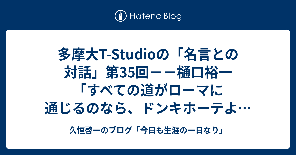 多摩大t Studioの 名言との対話 第35回 樋口裕一 すべての道がローマに通じるのなら ドンキホーテよ デタラメに行け 久恒啓一のブログ 今日も生涯の一日なり