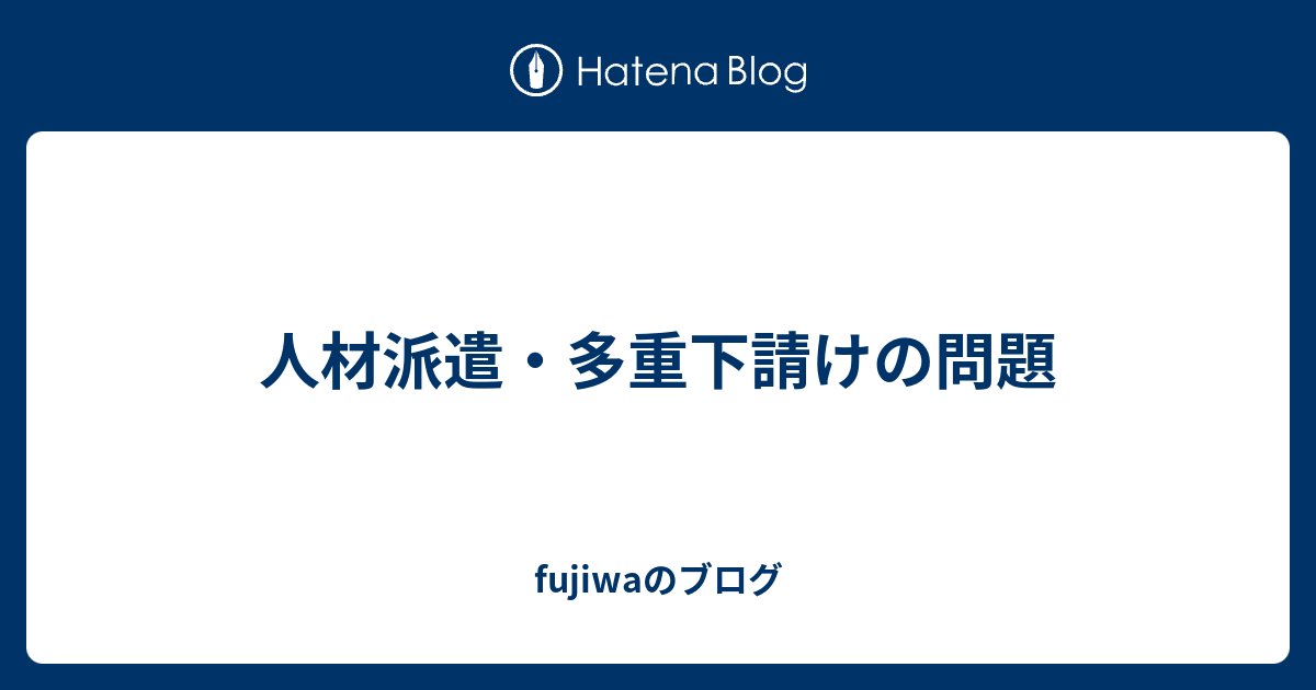 人材派遣 多重下請けの問題 Fujiwaのブログ