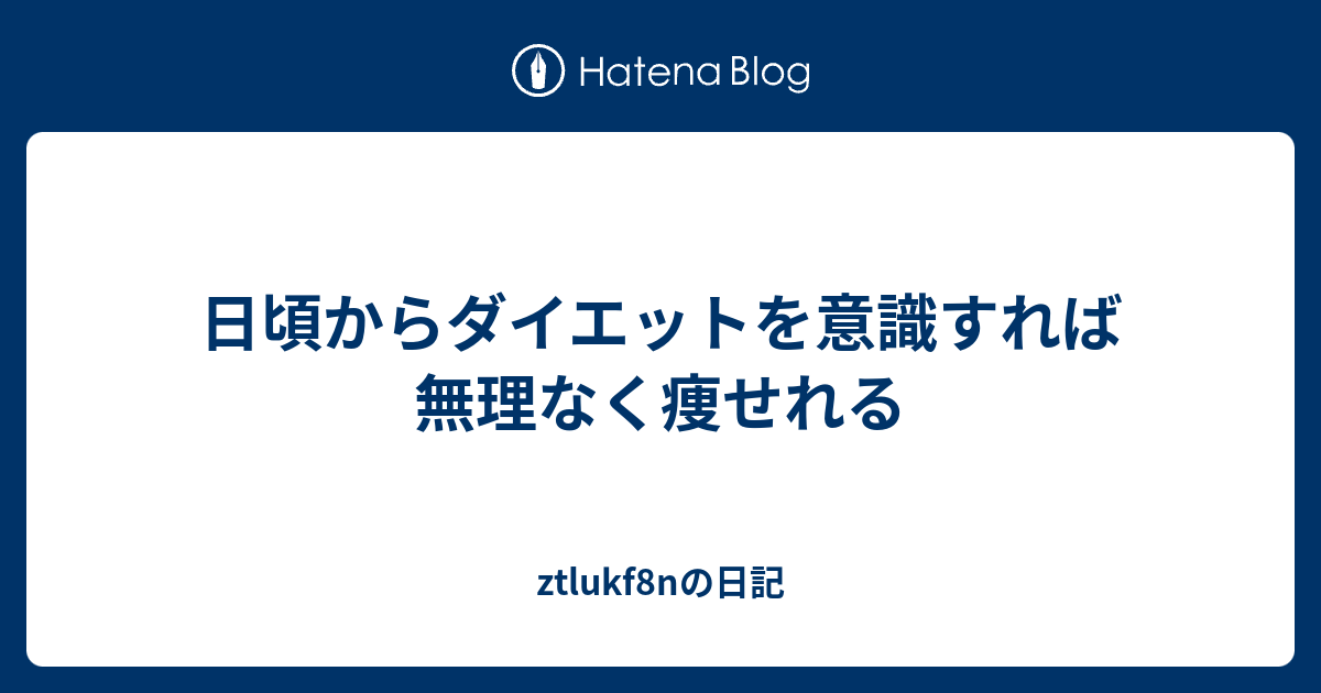 日頃からダイエットを意識すれば無理なく痩せれる Ztlukf8nの日記