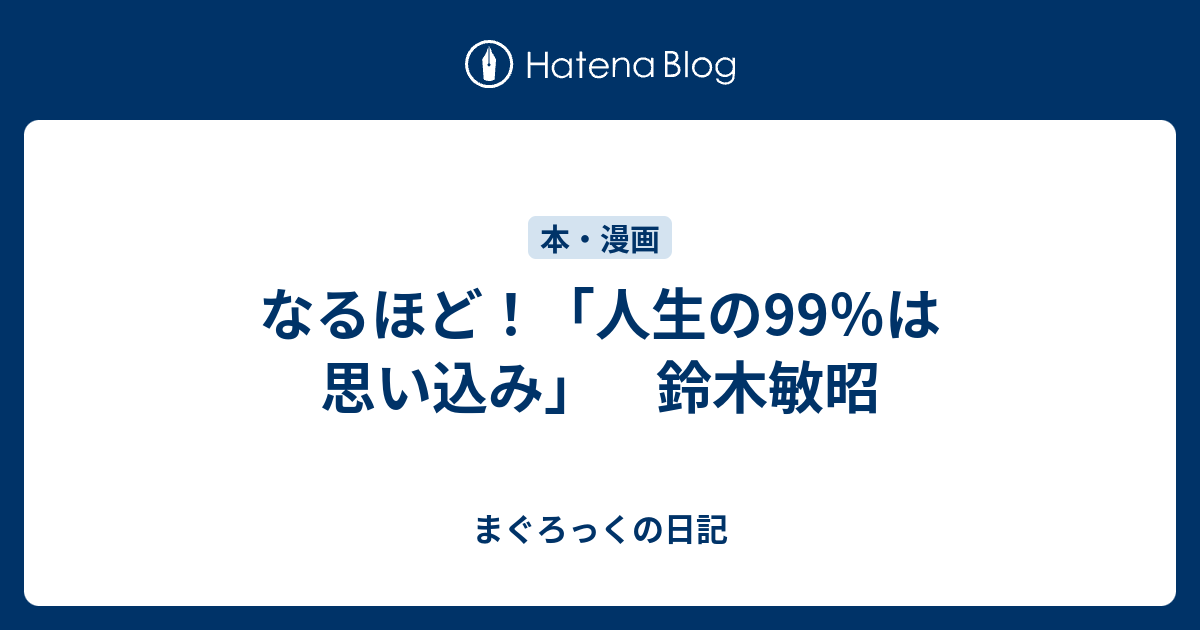 なるほど 人生の99 は思い込み 鈴木敏昭 まぐろっくの日記