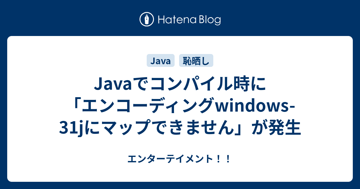 エンターテイメント！！  Javaでコンパイル時に「エンコーディングwindows-31jにマップできません」が発生きっかけ環境ソース事象解決方法所感参考サイト