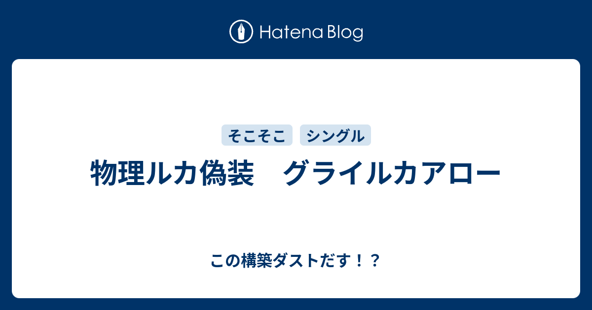 物理ルカ偽装 グライルカアロー この構築ダストだす