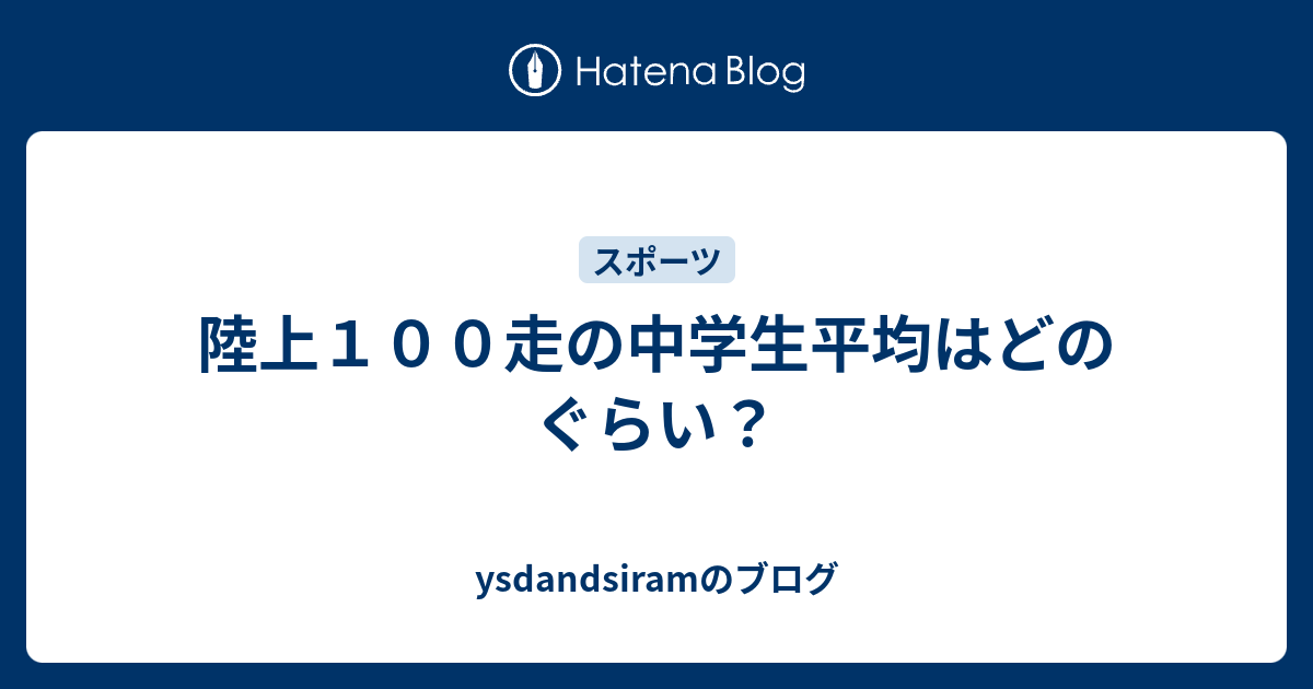 陸上１００走の中学生平均はどのぐらい Ysdandsiramのブログ