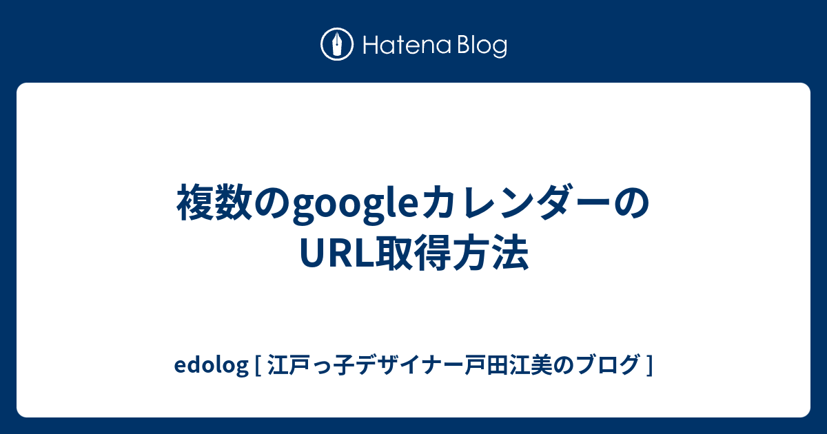 複数のgoogleカレンダーのurl取得方法 Edolog 江戸っ子デザイナー戸田江美のブログ