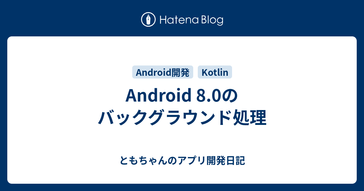 Android 8 0のバックグラウンド処理 ともちゃんのandroid開発日記