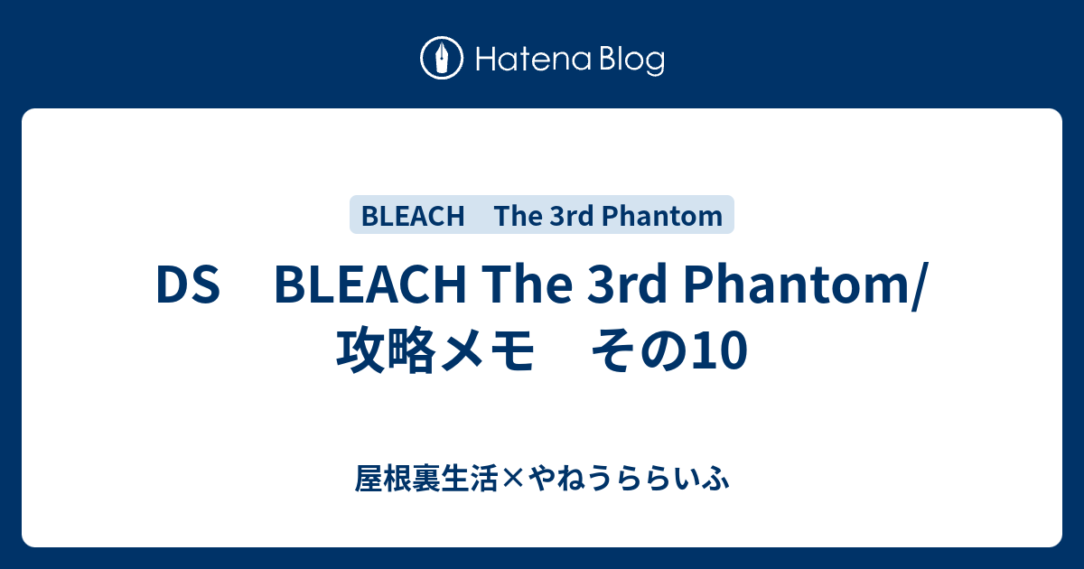 Ds Bleach The 3rd Phantom 攻略メモ その10 屋根裏生活 やねうららいふ