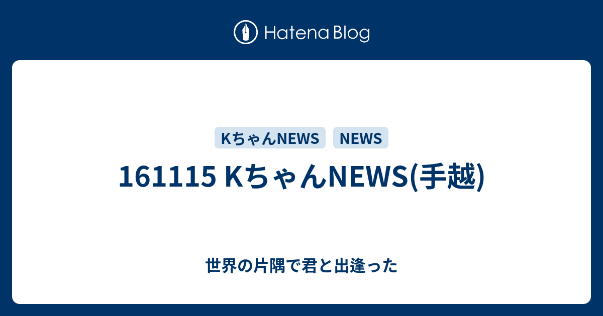 Kちゃんnews 手越 世界の片隅で君と出逢った