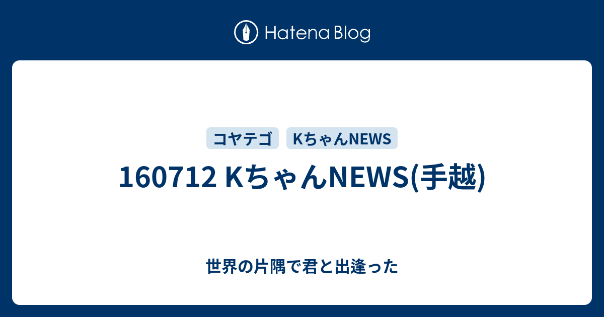 Kちゃんnews 手越 世界の片隅で君と出逢った