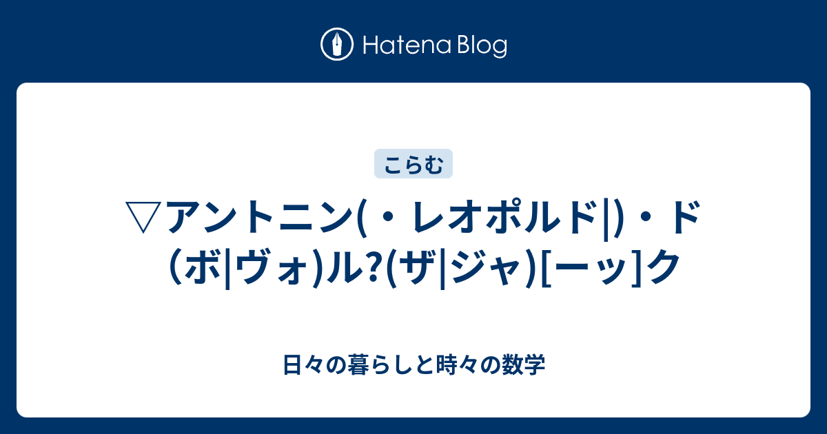 アントニン(・レオポルド)・ド（ボヴォ)ル?(ザジャ)[ーッ]ク 日々の暮らしと時々の数学