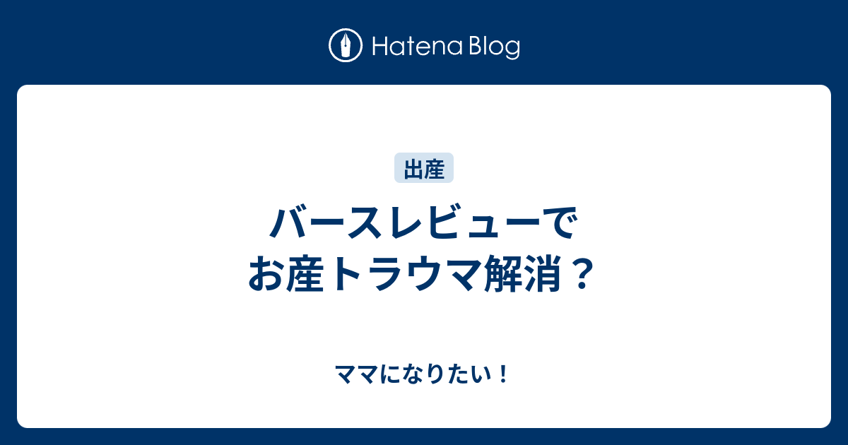 バースレビューでお産トラウマ解消 ママになりたい