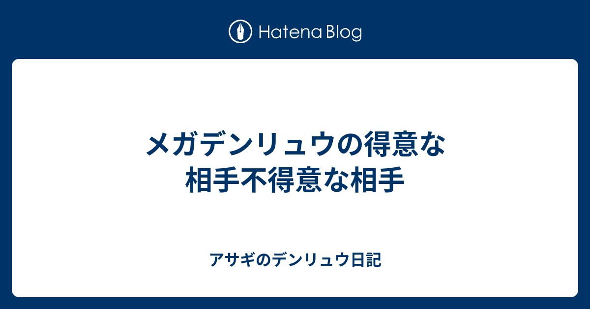 メガデンリュウの得意な相手不得意な相手 アサギのデンリュウ日記