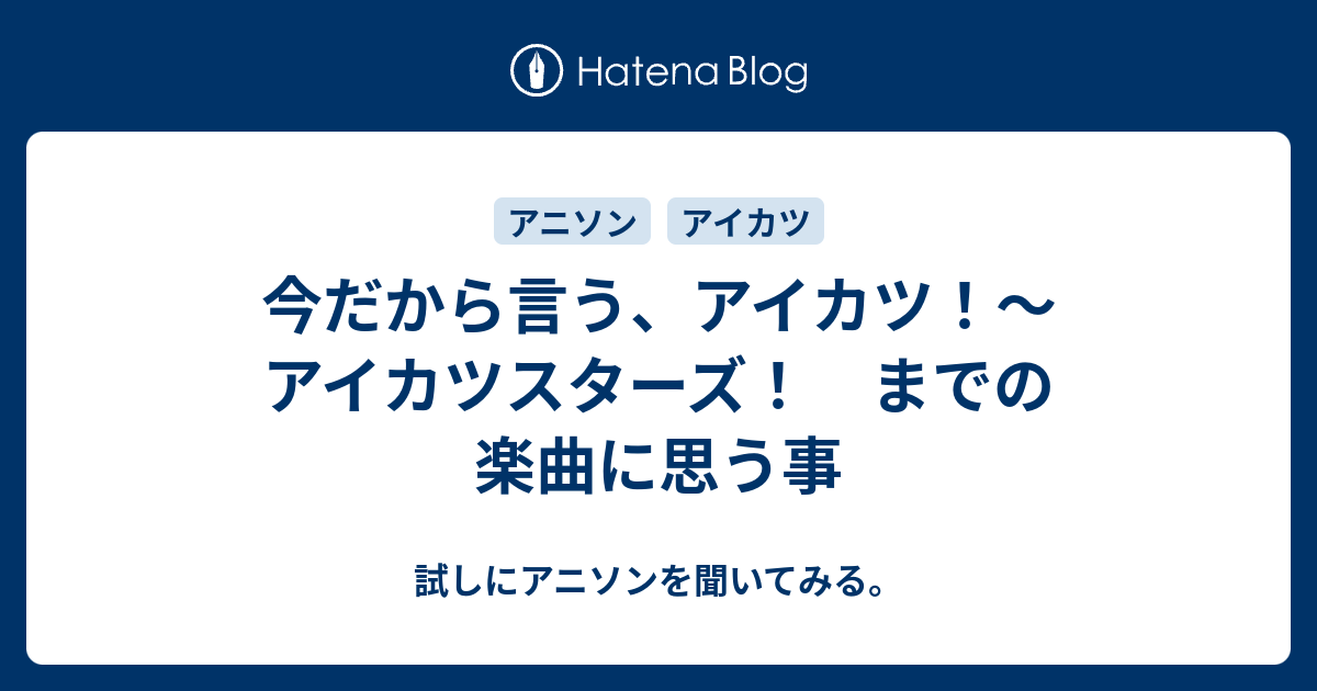 今だから言う アイカツ アイカツスターズ までの楽曲に思う事 試しにアニソンを聞いてみる