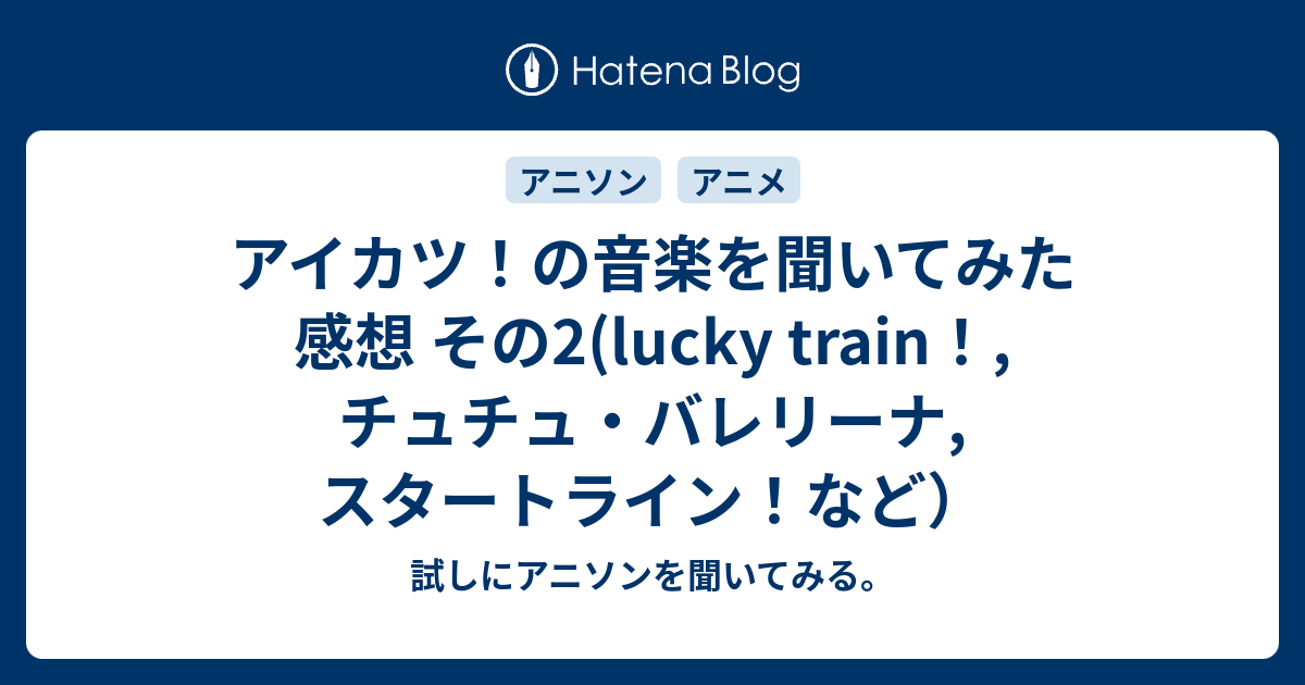アイカツ の音楽を聞いてみた感想 その2 Lucky Train チュチュ バレリーナ スタートライン など 試しにアニソンを聞いてみる