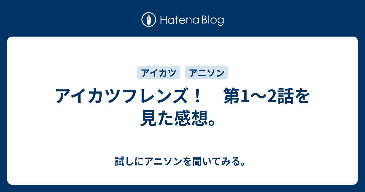 アイカツフレンズ 第1 2話を見た感想 試しにアニソンを聞いてみる