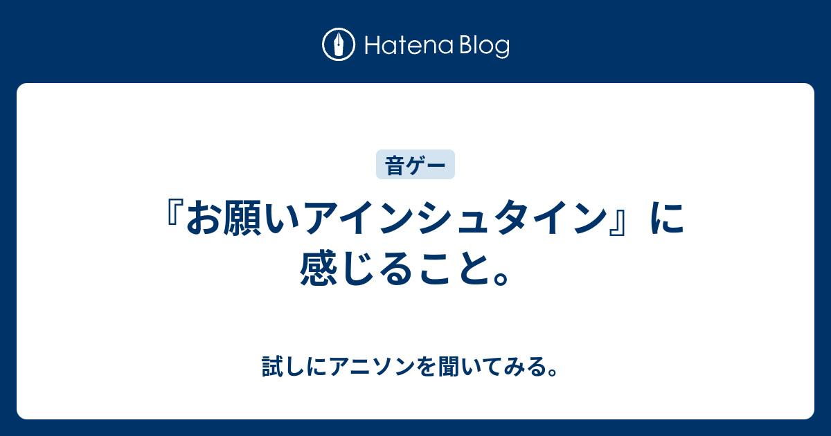 お願いアインシュタイン に感じること 試しにアニソンを聞いてみる