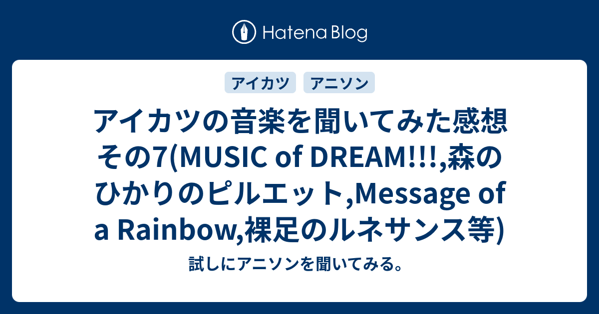 アイカツの音楽を聞いてみた感想 その7 Music Of Dream 森のひかりのピルエット Message Of A Rainbow 裸足のルネサンス等 試しにアニソンを聞いてみる