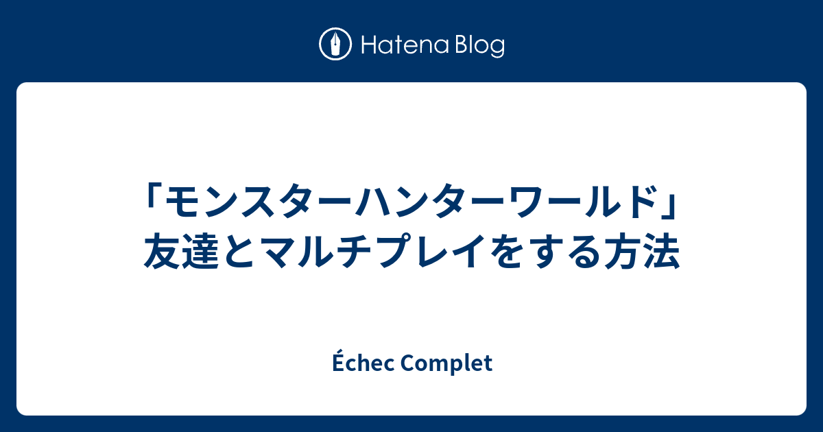 モンスターハンターワールド 友達とマルチプレイをする方法 Echec Complet