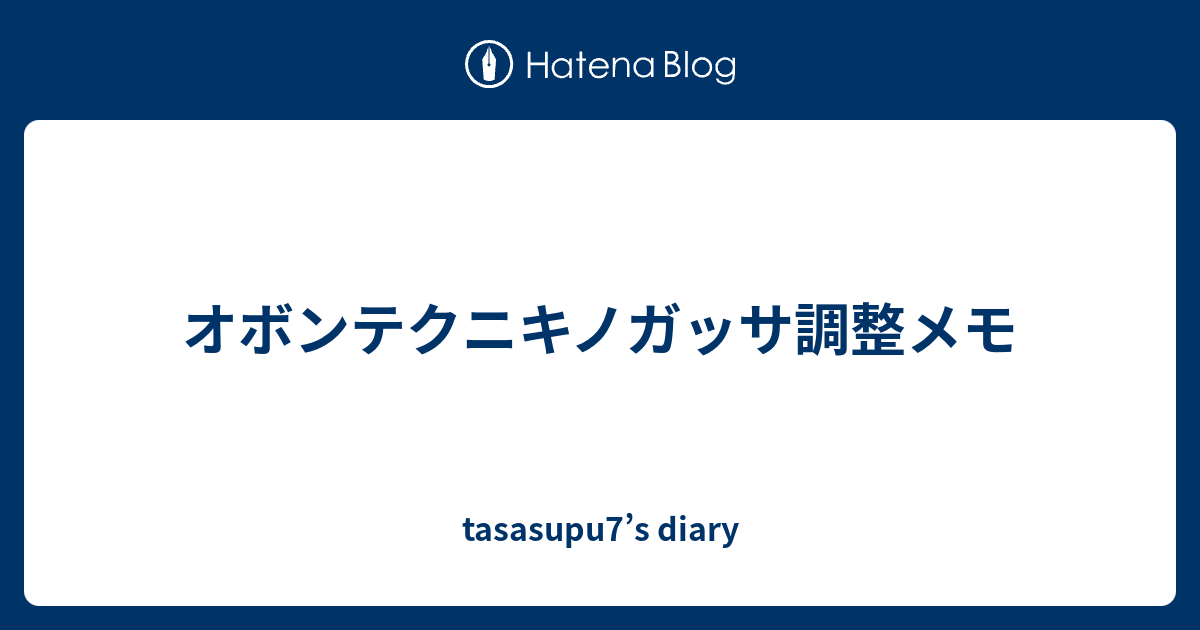 オボンテクニキノガッサ調整メモ Tasasupu7 S Diary