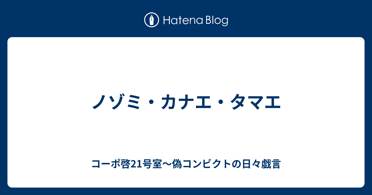 ノゾミ カナエ タマエ コーポ啓21号室 偽コンビクトの日々戯言