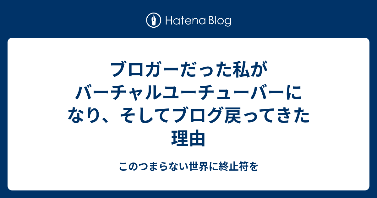 ブロガーだった私がバーチャルユーチューバーになり そしてブログ戻ってきた理由 このつまらない世界に終止符を