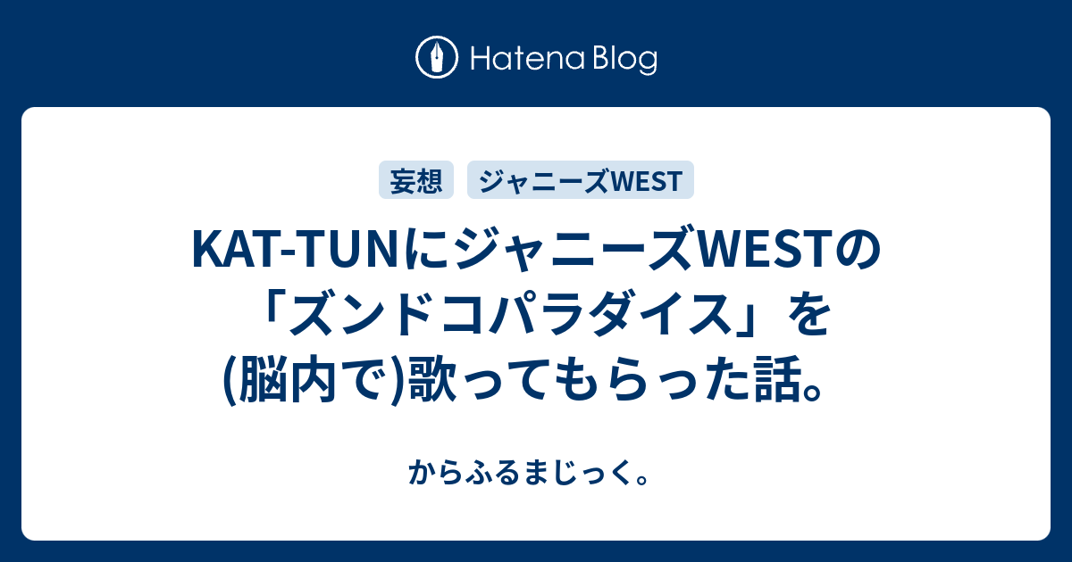 Kat Tunにジャニーズwestの ズンドコパラダイス を 脳内で 歌ってもらった話 からふるまじっく