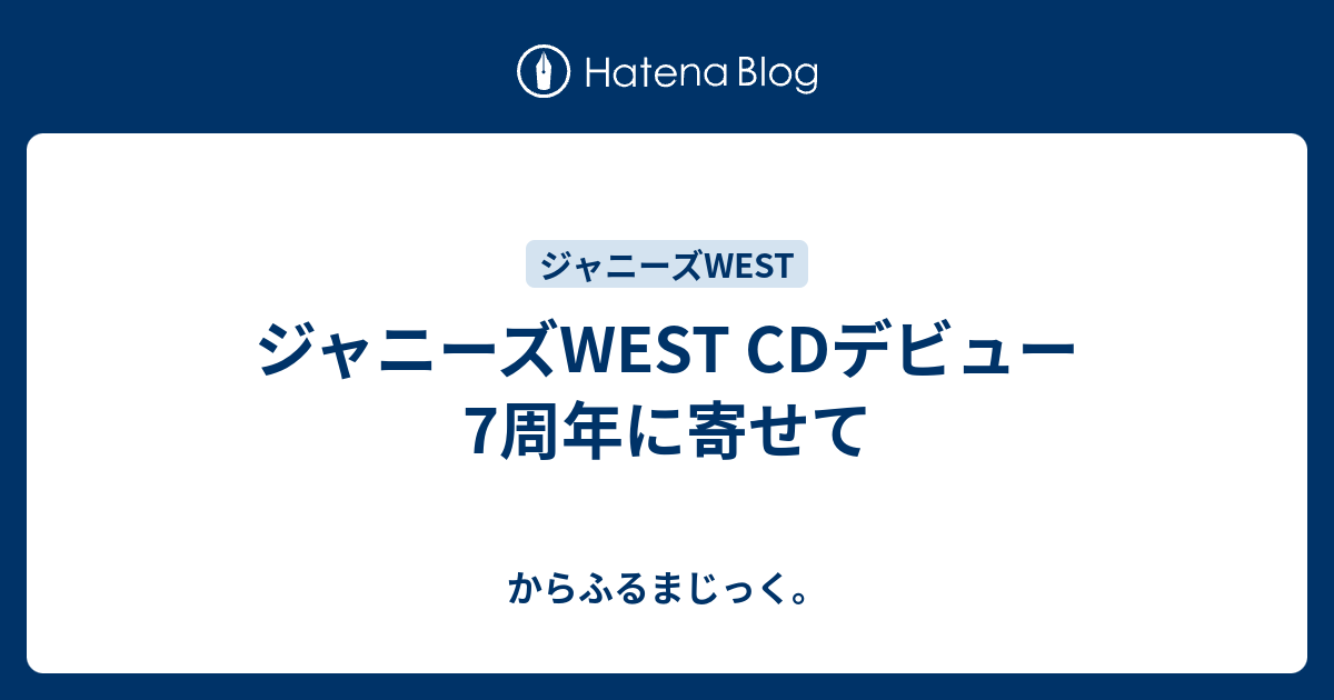 ジャニーズwest Cdデビュー7周年に寄せて からふるまじっく