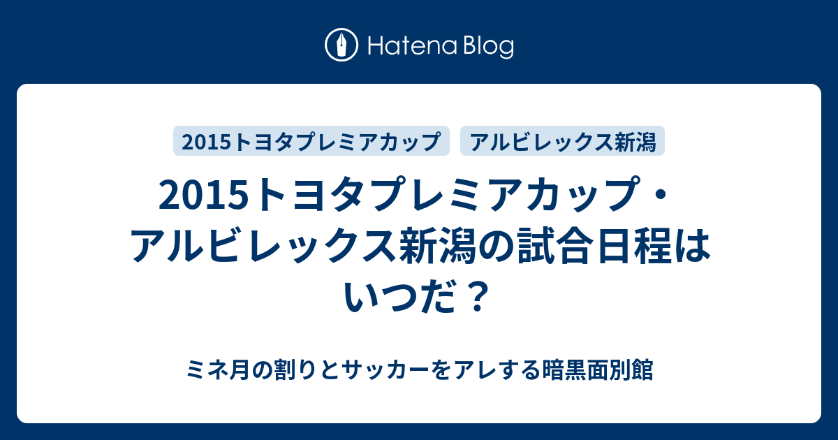 15トヨタプレミアカップ アルビレックス新潟の試合日程はいつだ ミネ月の割りとサッカーをアレする暗黒面別館