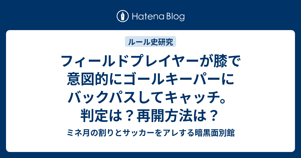 フィールドプレイヤーが膝で意図的にゴールキーパーにバックパスしてキャッチ 判定は 再開方法は ミネ月の割りとサッカーをアレする暗黒面別館