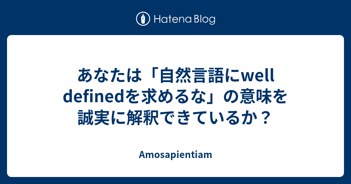 あなたは「自然言語にwell definedを求めるな」の意味を誠実に解釈できているか？ - Amosapientiam