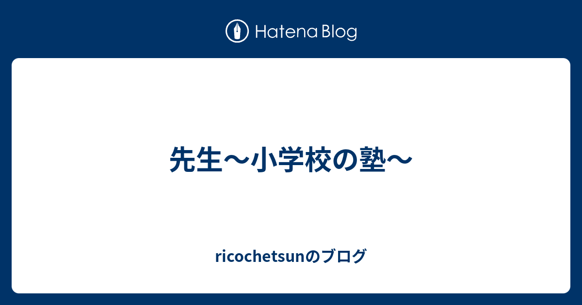 先生 小学校の塾 Ricochetsunのブログ