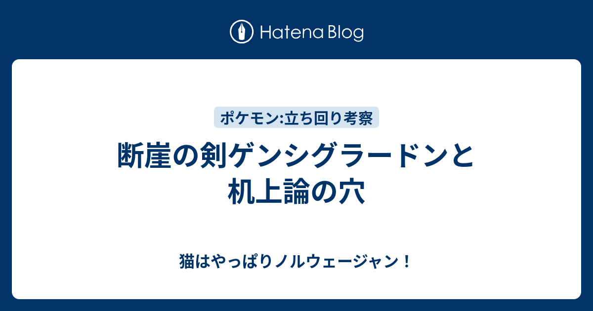 断崖の剣ゲンシグラードンと机上論の穴 猫はやっぱりノルウェージャン