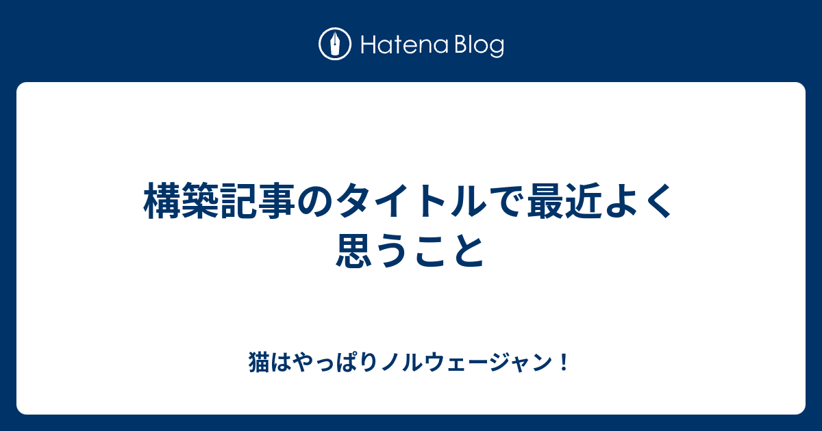 構築記事のタイトルで最近よく思うこと 猫はやっぱりノルウェージャン