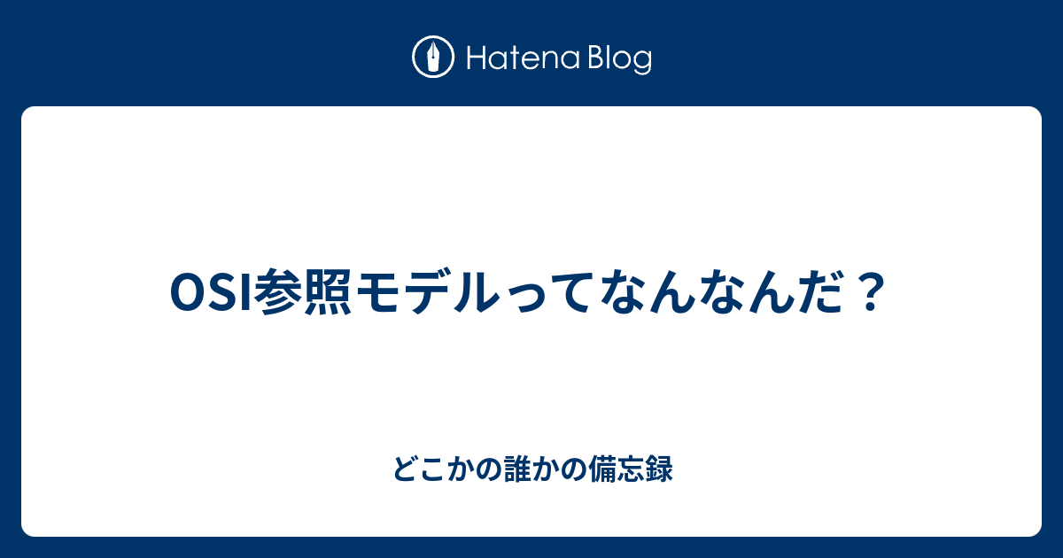 Osi参照モデルってなんなんだ どこかの誰かの備忘録