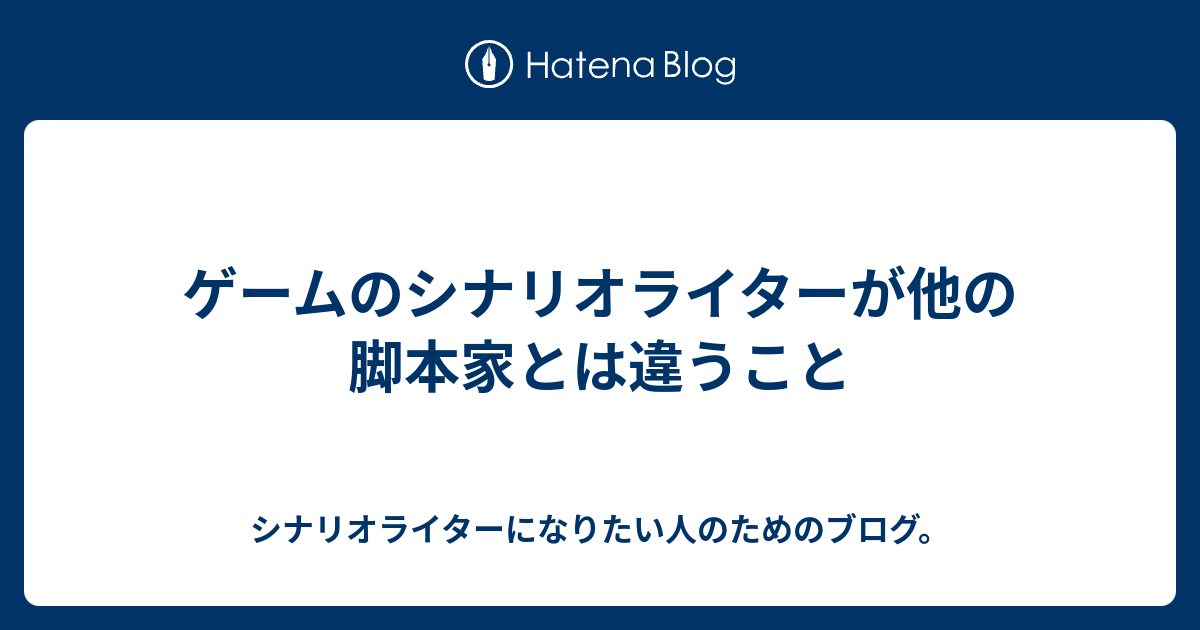 ゲームのシナリオライターが他の脚本家とは違うこと シナリオライターになりたい人のためのブログ